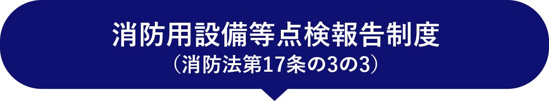 消防用設備等点検報告制度（消防法第17条の3の3）