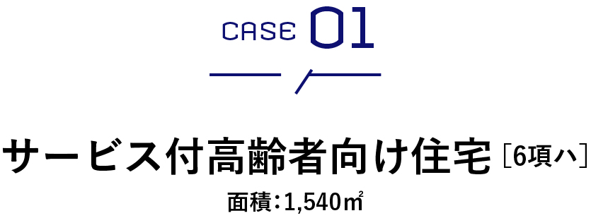 CASE 01　サービス付高齢者向け住宅 ［6項ハ］面積：1,540㎡